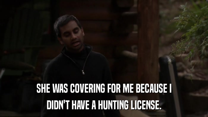 SHE WAS COVERING FOR ME BECAUSE I DIDN'T HAVE A HUNTING LICENSE. 