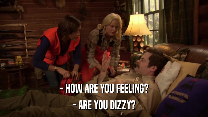 - HOW ARE YOU FEELING? - ARE YOU DIZZY? 