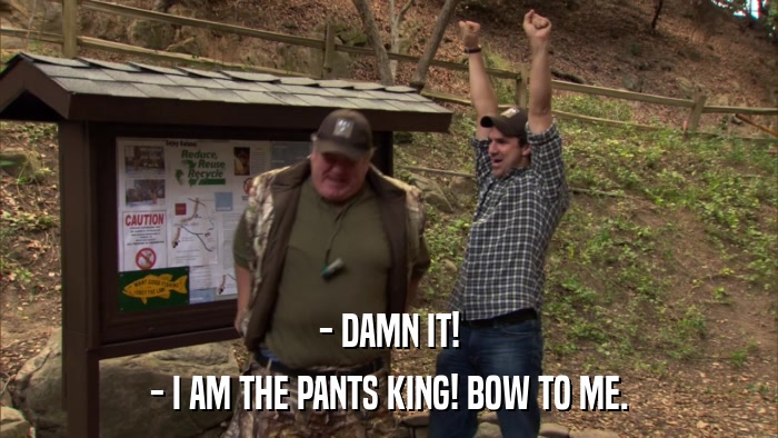- DAMN IT! - I AM THE PANTS KING! BOW TO ME. 