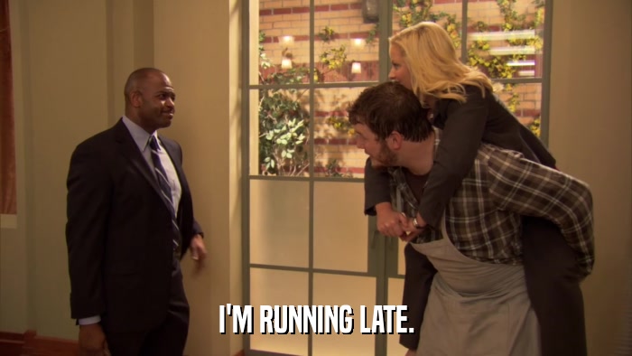 I'M RUNNING LATE.  