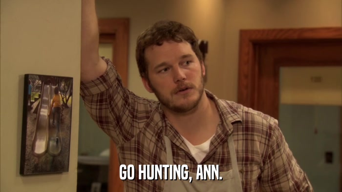 GO HUNTING, ANN.  