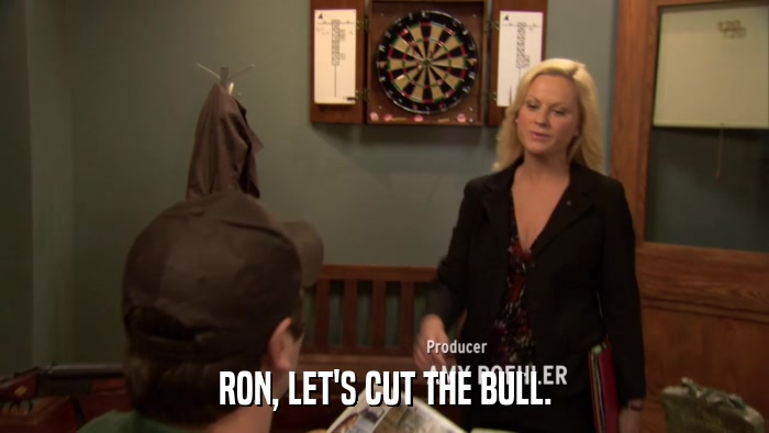 RON, LET'S CUT THE BULL.  