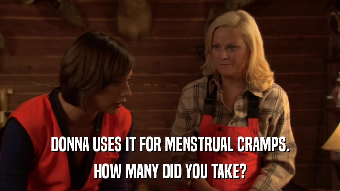 DONNA USES IT FOR MENSTRUAL CRAMPS. HOW MANY DID YOU TAKE? 