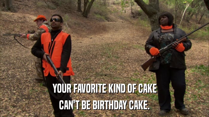 YOUR FAVORITE KIND OF CAKE CAN'T BE BIRTHDAY CAKE. 