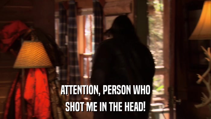 ATTENTION, PERSON WHO SHOT ME IN THE HEAD! 