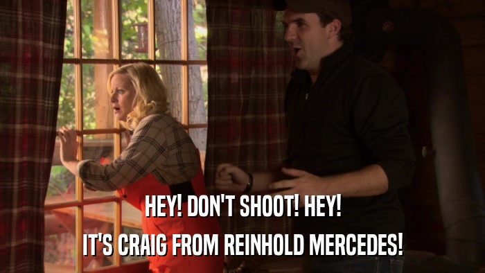 HEY! DON'T SHOOT! HEY! IT'S CRAIG FROM REINHOLD MERCEDES! 