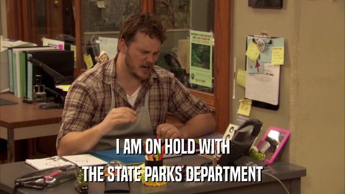 I AM ON HOLD WITH THE STATE PARKS DEPARTMENT 