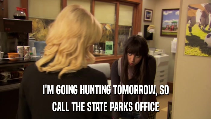 I'M GOING HUNTING TOMORROW, SO CALL THE STATE PARKS OFFICE 