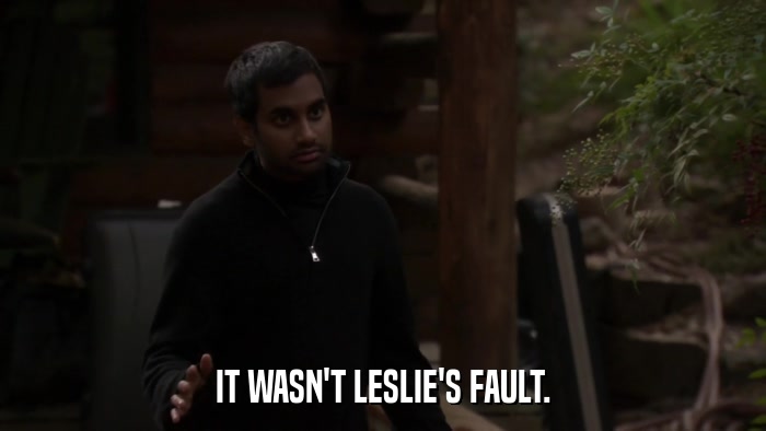 IT WASN'T LESLIE'S FAULT.  