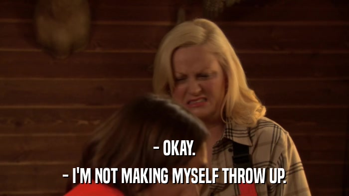 - OKAY. - I'M NOT MAKING MYSELF THROW UP. 