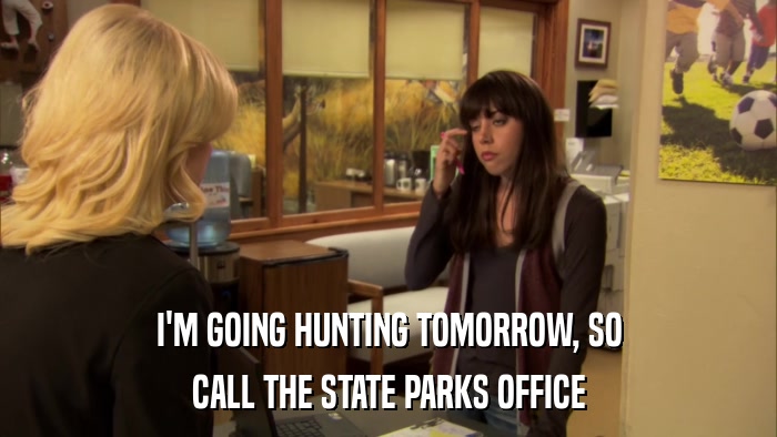 I'M GOING HUNTING TOMORROW, SO CALL THE STATE PARKS OFFICE 