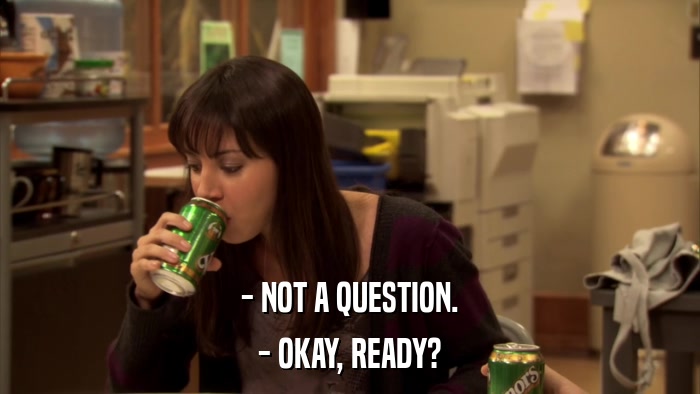 - NOT A QUESTION. - OKAY, READY? 