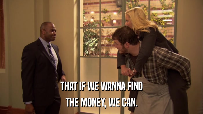 THAT IF WE WANNA FIND THE MONEY, WE CAN. 