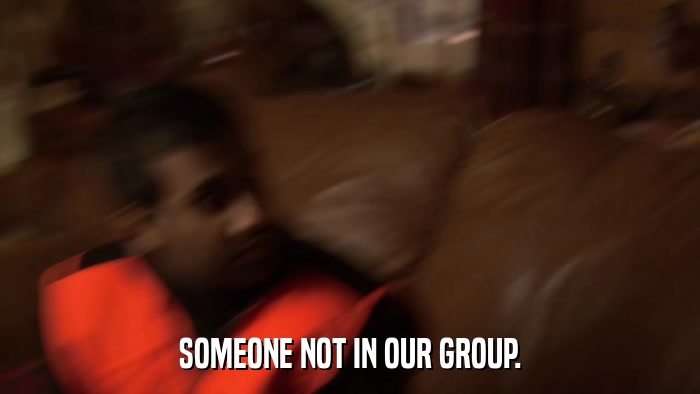 SOMEONE NOT IN OUR GROUP.  