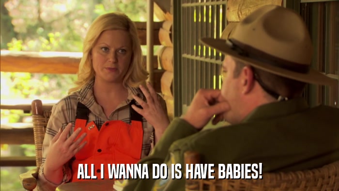 ALL I WANNA DO IS HAVE BABIES!  