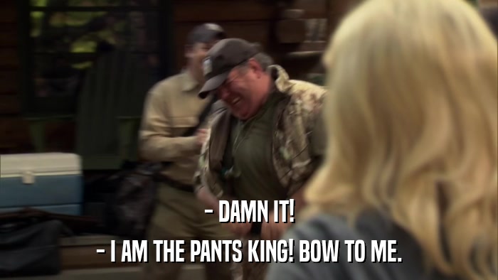 - DAMN IT! - I AM THE PANTS KING! BOW TO ME. 