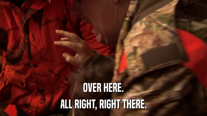 OVER HERE. ALL RIGHT, RIGHT THERE. 