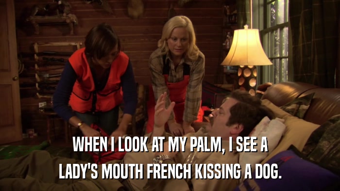 WHEN I LOOK AT MY PALM, I SEE A LADY'S MOUTH FRENCH KISSING A DOG. 