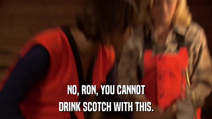 NO, RON, YOU CANNOT DRINK SCOTCH WITH THIS. 