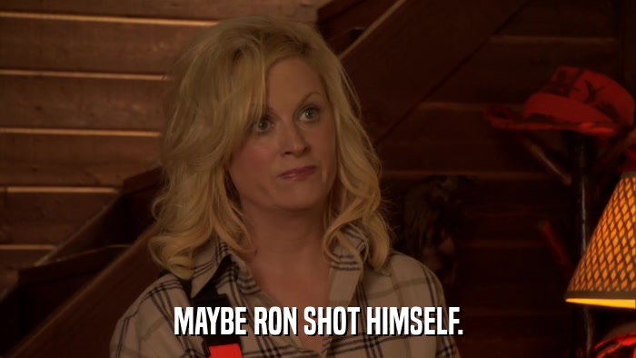 MAYBE RON SHOT HIMSELF.  