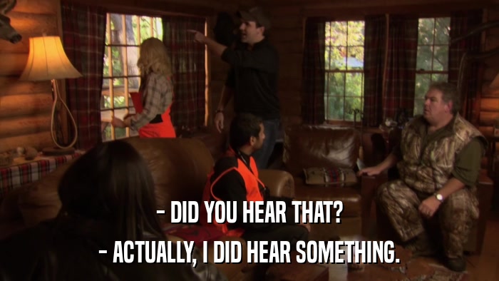 - DID YOU HEAR THAT? - ACTUALLY, I DID HEAR SOMETHING. 
