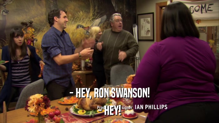 - HEY, RON SWANSON! - HEY! 