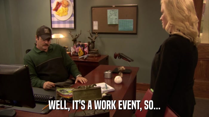 WELL, IT'S A WORK EVENT, SO...  