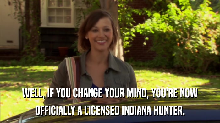 WELL, IF YOU CHANGE YOUR MIND, YOU'RE NOW OFFICIALLY A LICENSED INDIANA HUNTER. 