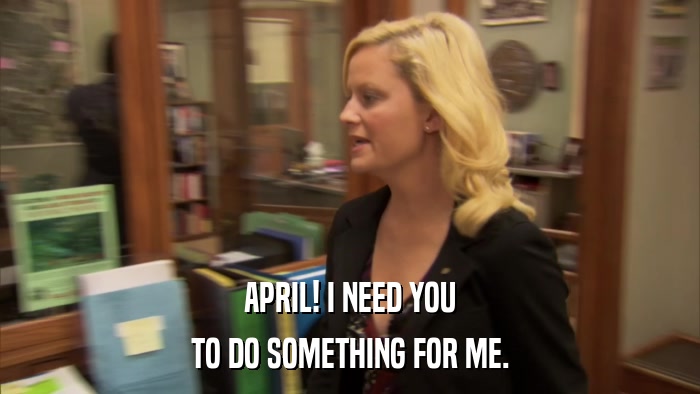 APRIL! I NEED YOU TO DO SOMETHING FOR ME. 