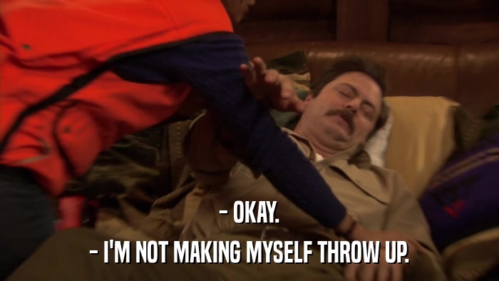 - OKAY. - I'M NOT MAKING MYSELF THROW UP. 