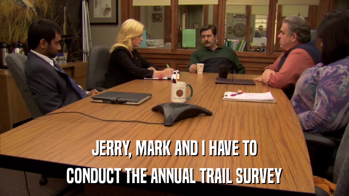 JERRY, MARK AND I HAVE TO CONDUCT THE ANNUAL TRAIL SURVEY 