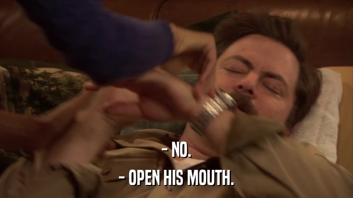 - NO. - OPEN HIS MOUTH. 