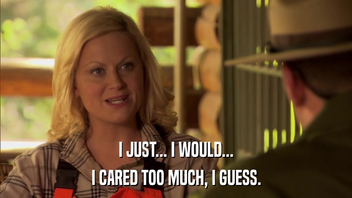 I JUST... I WOULD... I CARED TOO MUCH, I GUESS. 