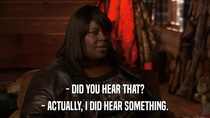 - DID YOU HEAR THAT? - ACTUALLY, I DID HEAR SOMETHING. 
