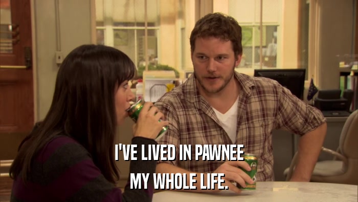 I'VE LIVED IN PAWNEE MY WHOLE LIFE. 