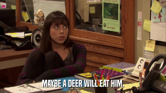MAYBE A DEER WILL EAT HIM.  