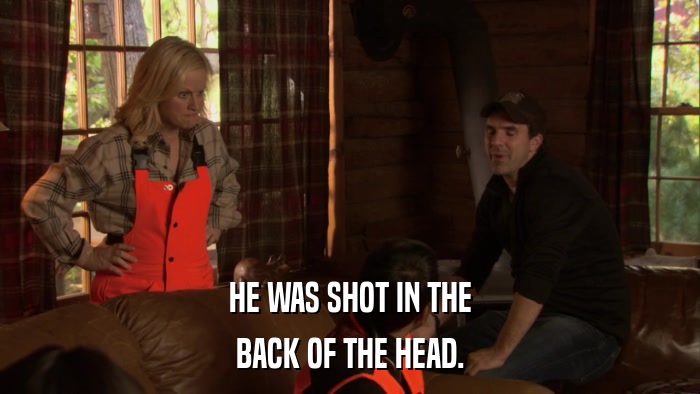HE WAS SHOT IN THE BACK OF THE HEAD. 