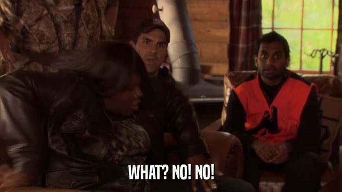 WHAT? NO! NO!  