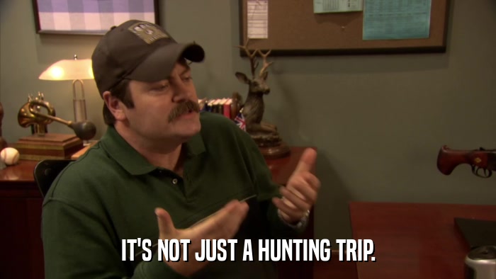 IT'S NOT JUST A HUNTING TRIP.  