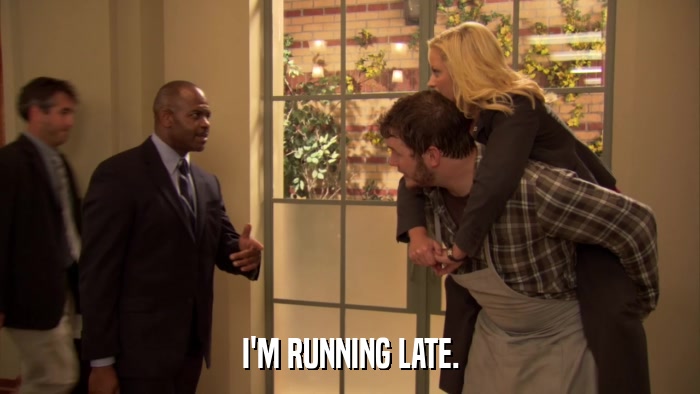 I'M RUNNING LATE.  