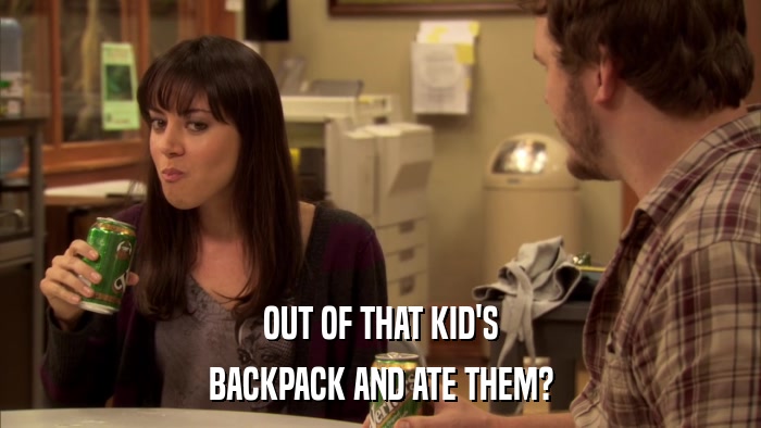 OUT OF THAT KID'S BACKPACK AND ATE THEM? 