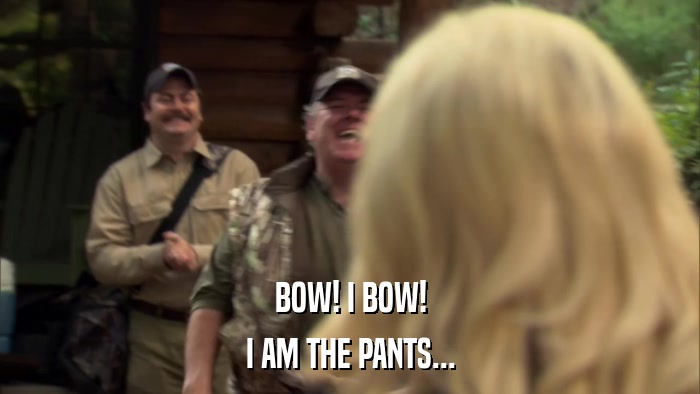 BOW! I BOW! I AM THE PANTS... 