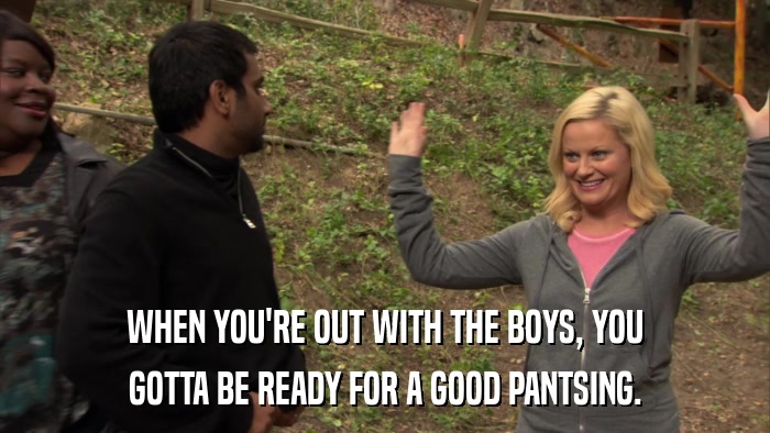 WHEN YOU'RE OUT WITH THE BOYS, YOU GOTTA BE READY FOR A GOOD PANTSING. 