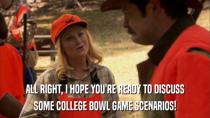 ALL RIGHT, I HOPE YOU'RE READY TO DISCUSS SOME COLLEGE BOWL GAME SCENARIOS! 