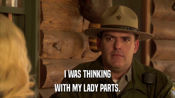 I WAS THINKING WITH MY LADY PARTS. 
