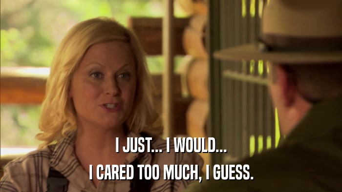 I JUST... I WOULD... I CARED TOO MUCH, I GUESS. 