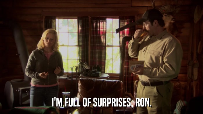 I'M FULL OF SURPRISES, RON.  