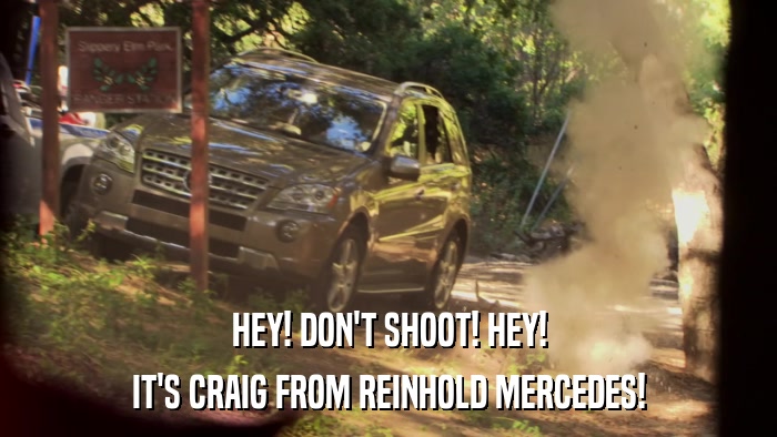 HEY! DON'T SHOOT! HEY! IT'S CRAIG FROM REINHOLD MERCEDES! 