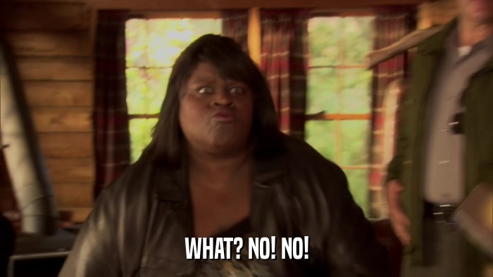 WHAT? NO! NO!  