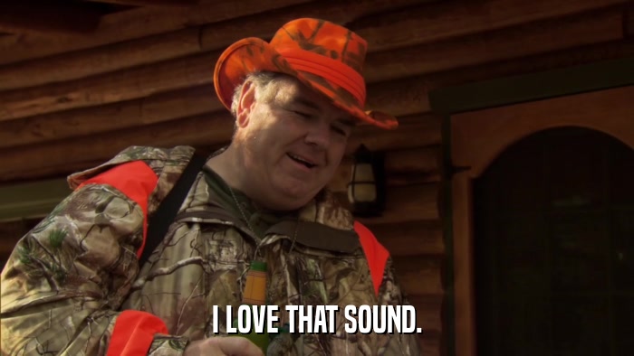 I LOVE THAT SOUND.  